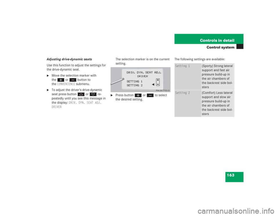 MERCEDES-BENZ S500 2004 W220 Owners Manual 163 Controls in detail
Control system
Adjusting drive-dynamic seats
Use this function to adjust the settings for 
the drive-dynamic seat.
Move the selection marker with 
theæ orç button to 
the
CON