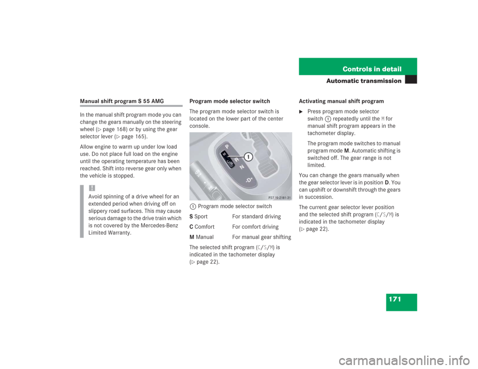 MERCEDES-BENZ S600 2004 W220 Service Manual 171 Controls in detail
Automatic transmission
Manual shift program S 55 AMG
In the manual shift program mode you can 
change the gears manually on the steering 
wheel (
page 168) or by using the gear