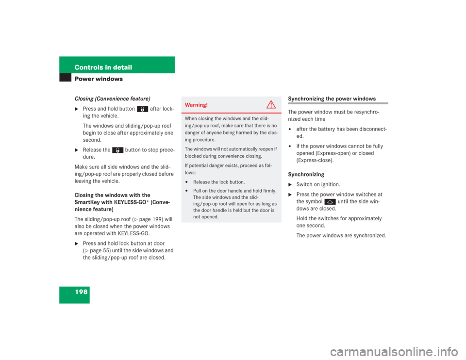 MERCEDES-BENZ S500 2004 W220 Owners Manual 198 Controls in detailPower windowsClosing (Convenience feature)
Press and hold button ‹ after lock-
ing the vehicle.
The windows and sliding/pop-up roof 
begin to close after approximately one 
se