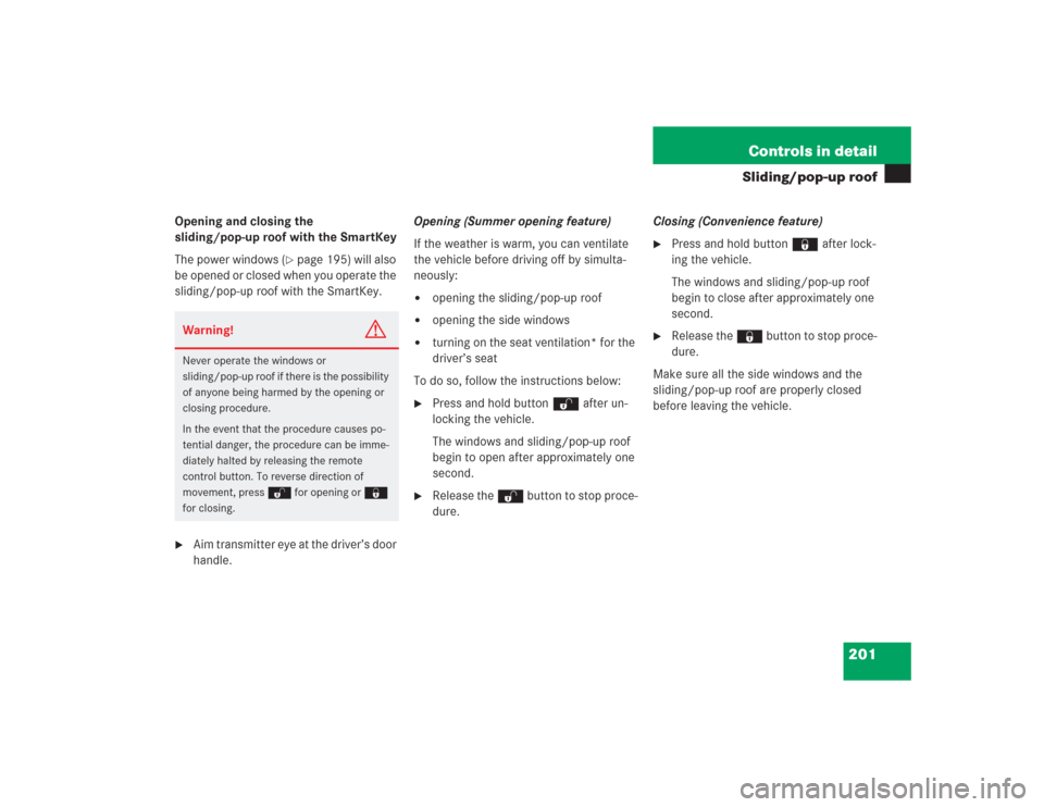 MERCEDES-BENZ S500 2004 W220 Owners Manual 201 Controls in detail
Sliding/pop-up roof
Opening and closing the 
sliding/pop-up roof with the SmartKey
The power windows (
page 195) will also 
be opened or closed when you operate the 
sliding/po