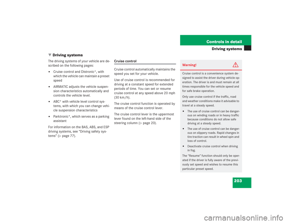 MERCEDES-BENZ S600 2004 W220 Owners Manual 203 Controls in detail
Driving systems
Driving systems
The driving systems of your vehicle are de-
scribed on the following pages:
Cruise control and Distronic*, with 
which the vehicle can maintain