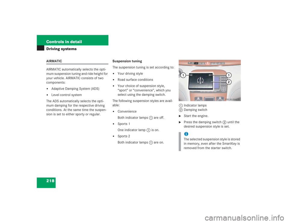 MERCEDES-BENZ S500 2004 W220 Owners Manual 218 Controls in detailDriving systemsAIRMATIC
AIRMATIC automatically selects the opti-
mum suspension tuning and ride height for 
your vehicle. AIRMATIC consists of two 
components:
Adaptive Damping 