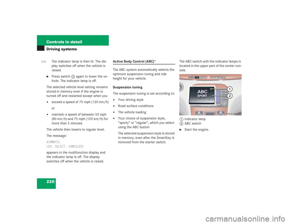 MERCEDES-BENZ S500 2004 W220 Owners Manual 220 Controls in detailDriving systems
The indicator lamp is then lit. The dis-
play switches off when the vehicle is 
raised.

Press switch2 again to lower the ve-
hicle. The indicator lamp is off.
T