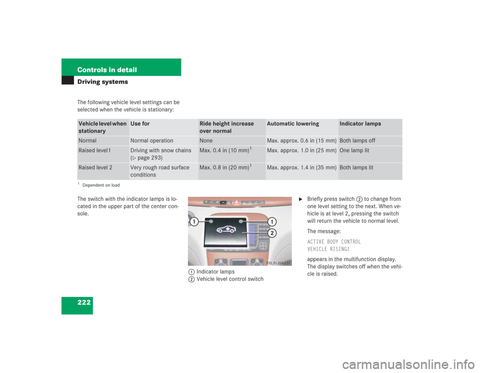 MERCEDES-BENZ S500 2004 W220 Owners Manual 222 Controls in detailDriving systemsThe following vehicle level settings can be 
selected when the vehicle is stationary:
The switch with the indicator lamps is lo-
cated in the upper part of the cen
