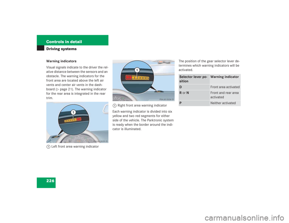 MERCEDES-BENZ S430 2004 W220 Owners Guide 226 Controls in detailDriving systemsWarning indicators
Visual signals indicate to the driver the rel-
ative distance between the sensors and an 
obstacle. The warning indicators for the 
front area a