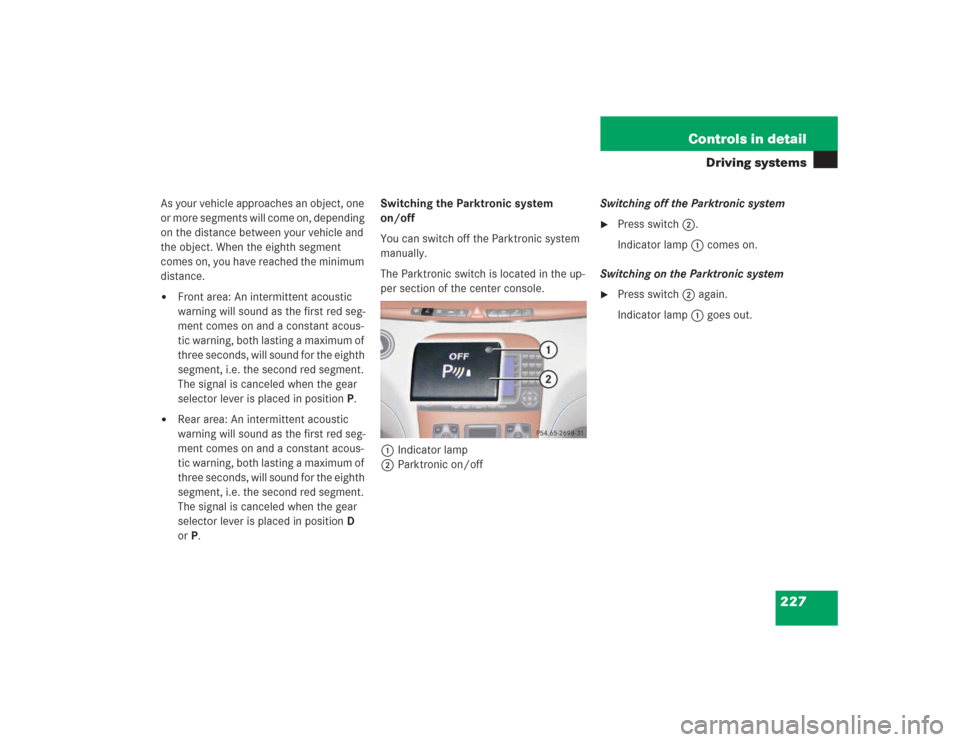 MERCEDES-BENZ S500 2004 W220 Owners Manual 227 Controls in detail
Driving systems
As your vehicle approaches an object, one 
or more segments will come on, depending 
on the distance between your vehicle and 
the object. When the eighth segmen