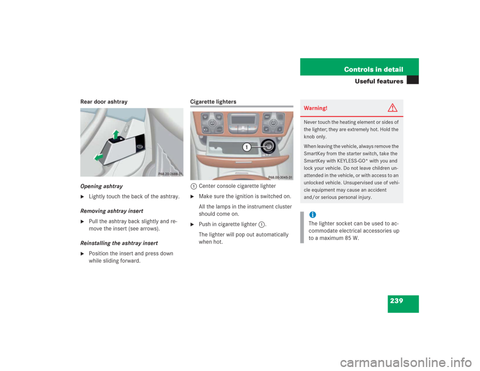 MERCEDES-BENZ S500 2004 W220 Owners Manual 239 Controls in detail
Useful features
Rear door ashtray
Opening ashtray
Lightly touch the back of the ashtray.
Removing ashtray insert

Pull the ashtray back slightly and re-
move the insert (see a