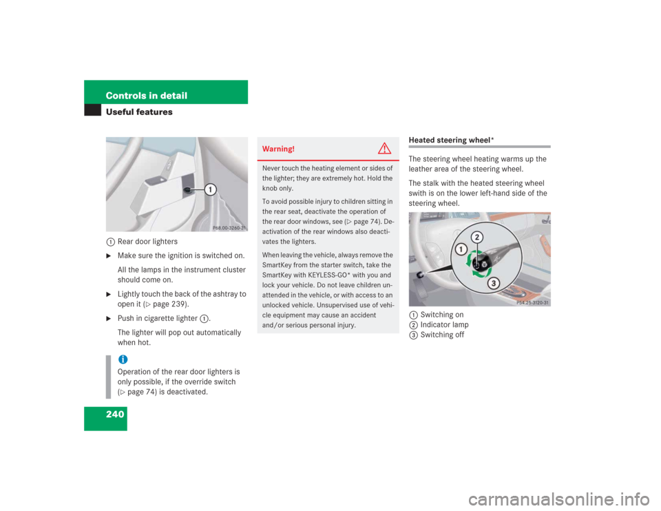 MERCEDES-BENZ S500 2004 W220 Owners Manual 240 Controls in detailUseful features1Rear door lighters
Make sure the ignition is switched on.
All the lamps in the instrument cluster 
should come on.

Lightly touch the back of the ashtray to 
op