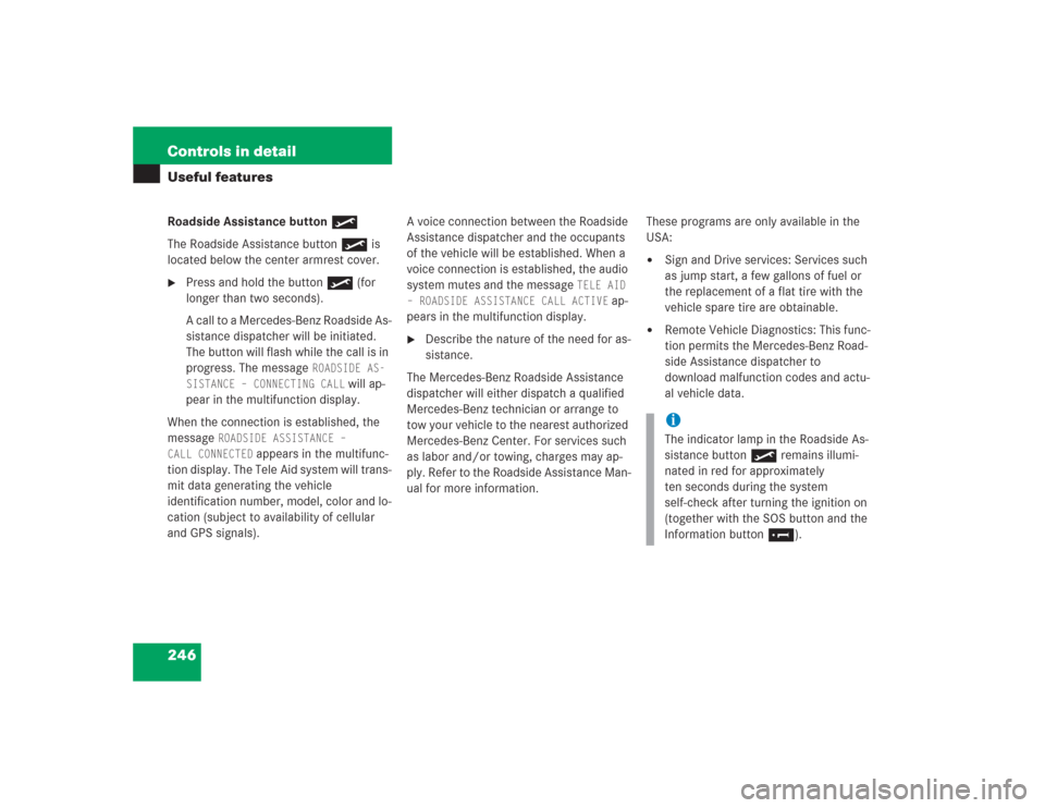 MERCEDES-BENZ S500 2004 W220 Owners Manual 246 Controls in detailUseful featuresRoadside Assistance button•
The Roadside Assistance button• is 
located below the center armrest cover. 
Press and hold the button • (for 
longer than two s