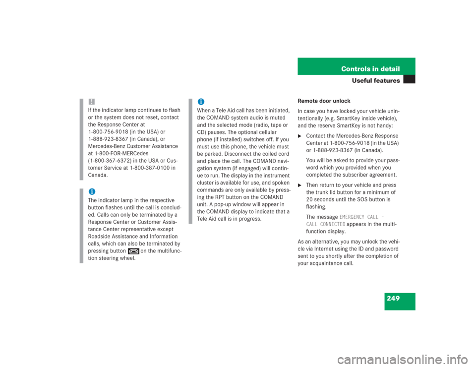 MERCEDES-BENZ S500 2004 W220 Owners Manual 249 Controls in detail
Useful features
Remote door unlock
In case you have locked your vehicle unin-
tentionally (e.g. SmartKey inside vehicle), 
and the reserve SmartKey is not handy:
Contact the Me
