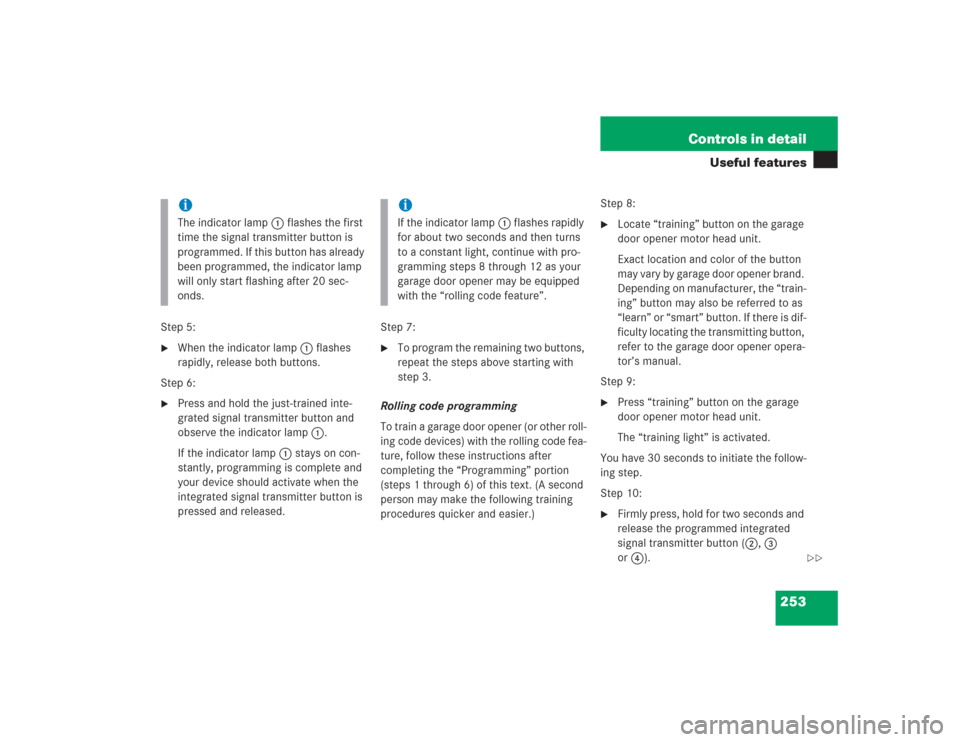 MERCEDES-BENZ S500 2004 W220 Owners Guide 253 Controls in detail
Useful features
Step 5:
When the indicator lamp 1 flashes 
rapidly, release both buttons.
Step 6:

Press and hold the just-trained inte-
grated signal transmitter button and 
