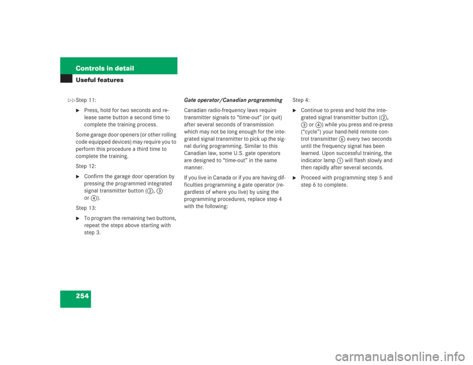 MERCEDES-BENZ S600 2004 W220 Owners Manual 254 Controls in detailUseful featuresStep 11:
Press, hold for two seconds and re-
lease same button a second time to 
complete the training process.
Some garage door openers (or other rolling 
code e