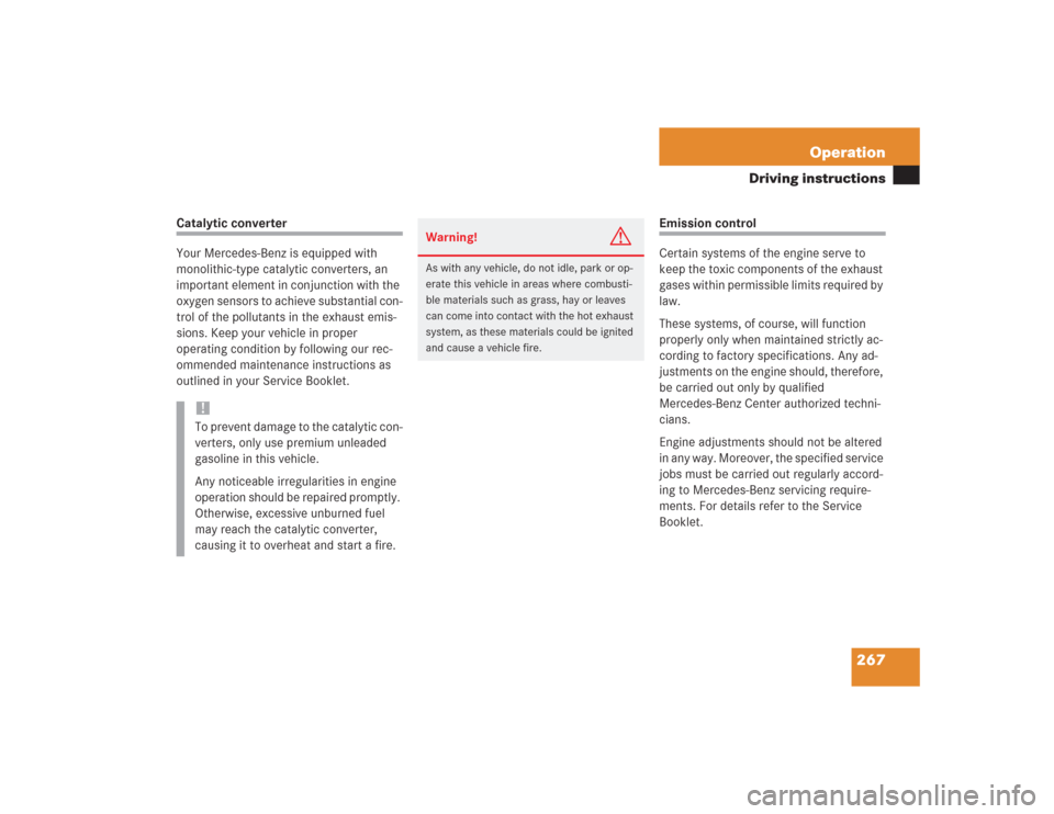 MERCEDES-BENZ S600 2004 W220 User Guide 267 Operation
Driving instructions
Catalytic converter
Your Mercedes-Benz is equipped with 
monolithic-type catalytic converters, an 
important element in conjunction with the 
oxygen sensors to achie