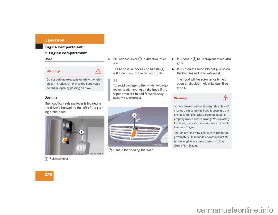 MERCEDES-BENZ S500 2004 W220 Owners Manual 272 OperationEngine compartment
Engine compartmentHood
Opening
The hood lock release lever is located in 
the driver’s footwell to the left of the park-
ing brake pedal.
1Release lever

Pull relea