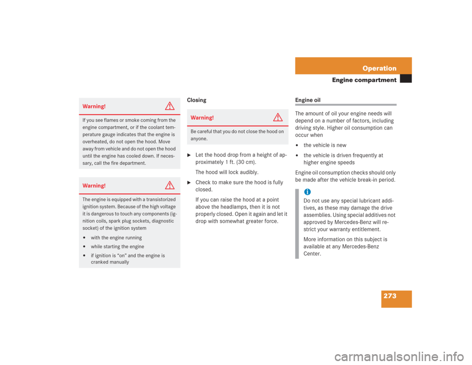 MERCEDES-BENZ S430 2004 W220 Owners Manual 273 Operation
Engine compartment
Closing
Let the hood drop from a height of ap-
proximately 1 ft. (30 cm).
The hood will lock audibly.

Check to make sure the hood is fully 
closed.
If you can raise