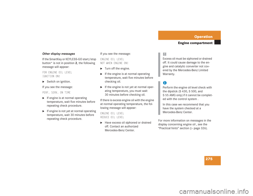 MERCEDES-BENZ S600 2004 W220 Owners Manual 275 Operation
Engine compartment
Other display messages
If the SmartKey or KEYLESS-GO start/stop 
button* is not in position 2, the following 
message will appear:FOR ENGINE OIL LEVEL
IGNITION ON!
Sw