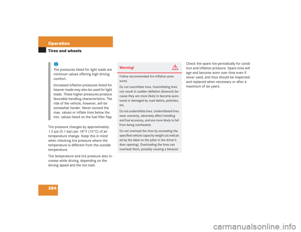 MERCEDES-BENZ S430 2004 W220 Owners Manual 284 OperationTires and wheelsTire pressure changes by approximately 
1.5 psi (0.1 bar) per 18°F (10°C) of air 
temperature change. Keep this in mind 
when checking tire pressure where the 
temperatu