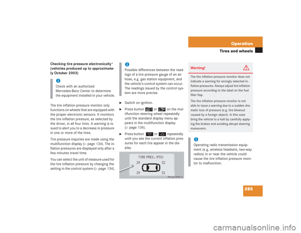 MERCEDES-BENZ S600 2004 W220 Owners Manual 285 Operation
Tires and wheels
Checking tire pressure electronically* 
(vehicles produced up to approximate-
ly October 2003)
The tire inflation pressure monitor only 
functions on wheels that are equ