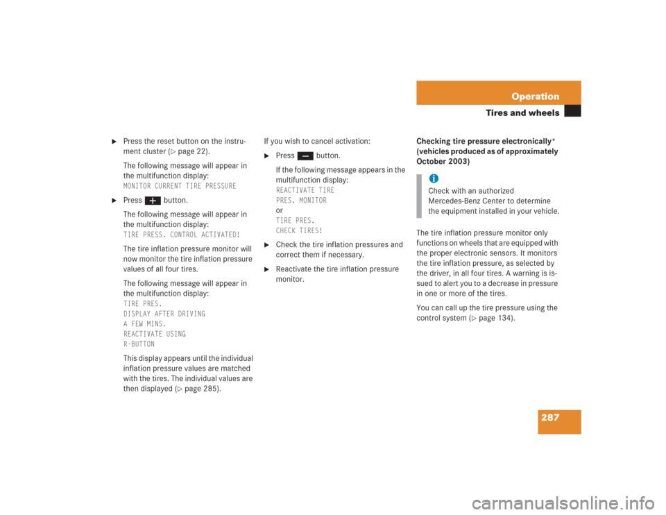 MERCEDES-BENZ S430 2004 W220 Owners Manual 287 Operation
Tires and wheels

Press the reset button on the instru-
ment cluster (
page 22).
The following message will appear in 
the multifunction display: 
MONITOR CURRENT TIRE PRESSURE
 

Pre