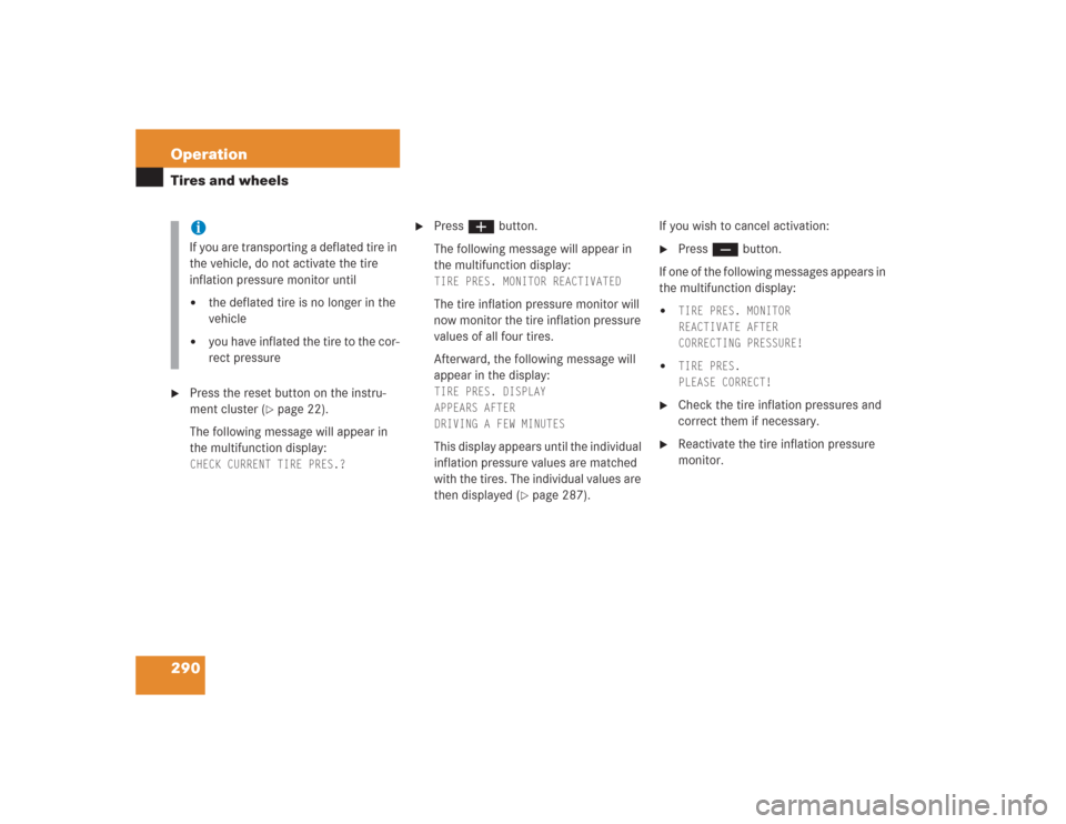 MERCEDES-BENZ S600 2004 W220 Owners Manual 290 OperationTires and wheels
Press the reset button on the instru-
ment cluster (
page 22).
The following message will appear in 
the multifunction display: 
CHECK CURRENT TIRE PRES.?
 

Press æ 