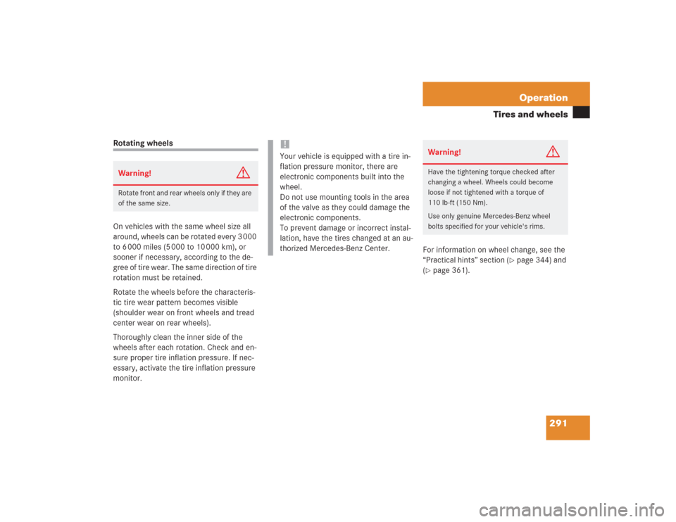 MERCEDES-BENZ S600 2004 W220 User Guide 291 Operation
Tires and wheels
Rotating wheels
On vehicles with the same wheel size all 
around, wheels can be rotated every 3 000 
to 6 000 miles (5 000 to 10 000 km), or 
sooner if necessary, accord