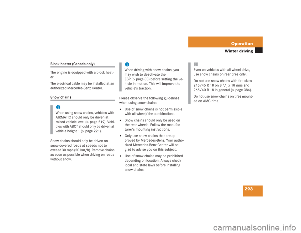 MERCEDES-BENZ S430 2004 W220 Owners Manual 293 Operation
Winter driving
Block heater (Canada only)
The engine is equipped with a block heat-
er.
The electrical cable may be installed at an 
authorized Mercedes-Benz Center.Snow chains
Snow chai