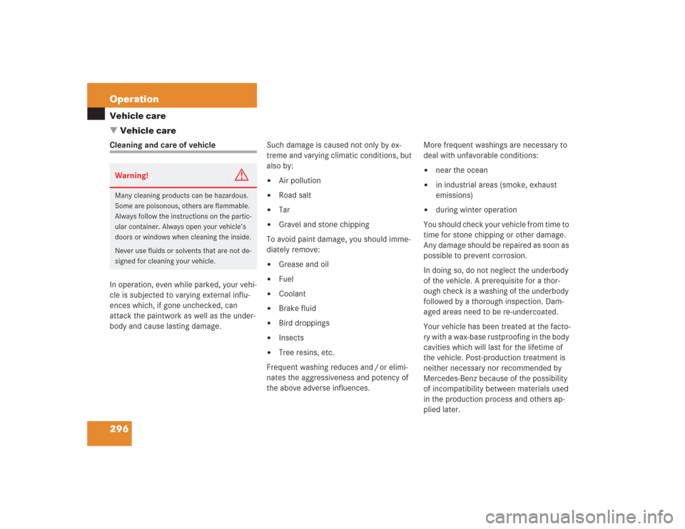 MERCEDES-BENZ S500 2004 W220 Owners Manual 296 OperationVehicle care
Vehicle careCleaning and care of vehicle
In operation, even while parked, your vehi-
cle is subjected to varying external influ-
ences which, if gone unchecked, can 
attack 