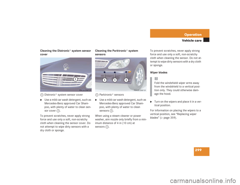 MERCEDES-BENZ S430 2004 W220 Owners Manual 299 Operation
Vehicle care
Cleaning the Distronic* system sensor 
cover
1Distronic* system sensor cover
Use a mild car wash detergent, such as 
Mercedes-Benz approved Car Sham-
poo, with plenty of wa