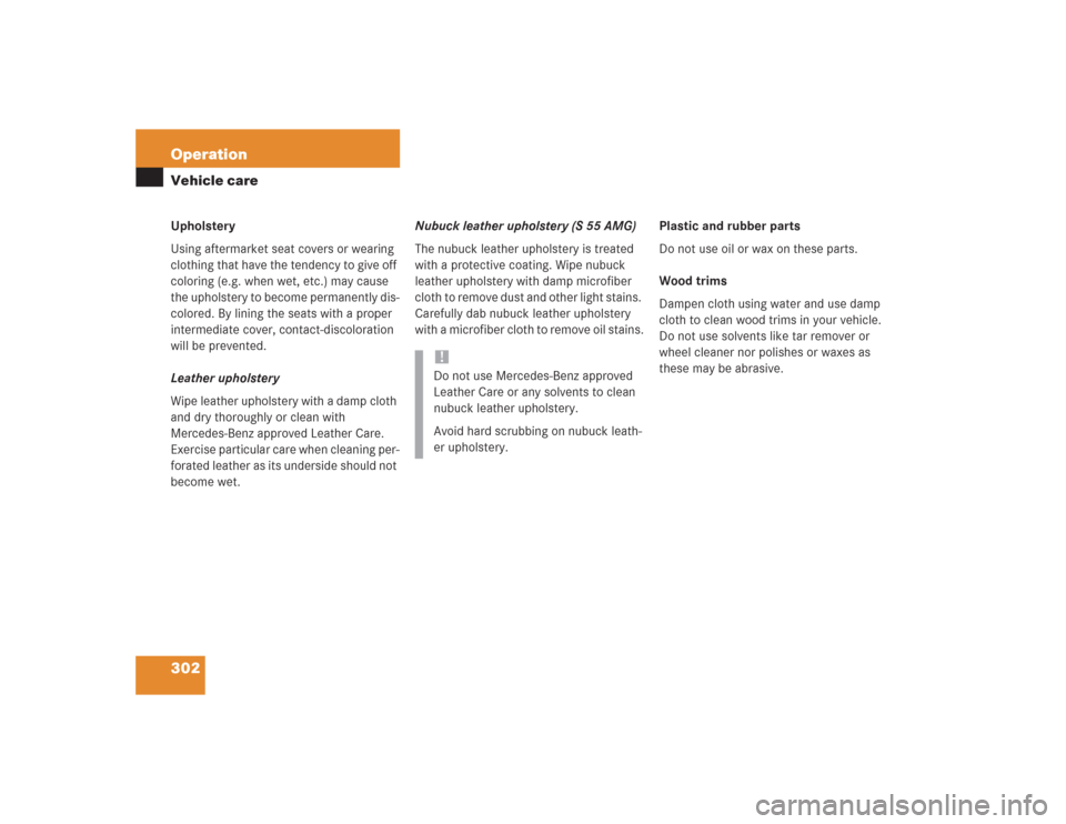 MERCEDES-BENZ S430 2004 W220 Owners Manual 302 OperationVehicle careUpholstery
Using aftermarket seat covers or wearing 
clothing that have the tendency to give off 
coloring (e.g. when wet, etc.) may cause 
the upholstery to become permanentl
