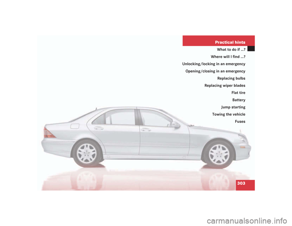 MERCEDES-BENZ S55AMG 2004 W220 Owners Manual 303 Practical hints
What to do if …?
Where will I find ...?
Unlocking/locking in an emergency
Opening/closing in an emergency
Replacing bulbs
Replacing wiper blades
Flat tire
Battery
Jump starting
T