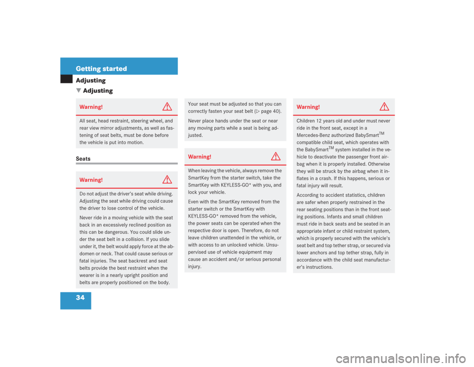 MERCEDES-BENZ S430 2004 W220 Owners Manual 34 Getting startedAdjusting
AdjustingSeatsWarning!
G
All seat, head restraint, steering wheel, and 
rear view mirror adjustments, as well as fas-
tening of seat belts, must be done before 
the vehicl