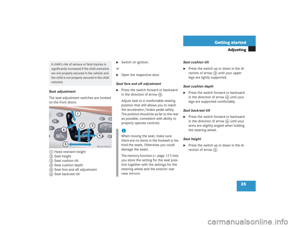 MERCEDES-BENZ S430 2004 W220 User Guide 35 Getting started
Adjusting
Seat adjustment
The seat adjustment switches are located 
on the front doors.
1Head restraint height
2Seat height
3Seat cushion tilt
4Seat cushion depth
5Seat fore and aft