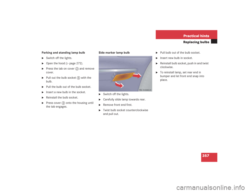 MERCEDES-BENZ S430 2004 W220 User Guide 357 Practical hints
Replacing bulbs
Parking and standing lamp bulb
Switch off the lights.

Open the hood (
page 272).

Press the tab on cover2 and remove 
cover.

Pull out the bulb socket5 with t