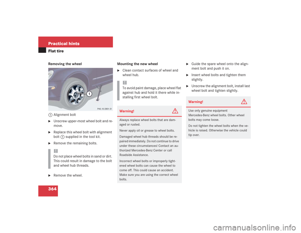 MERCEDES-BENZ S600 2004 W220 Owners Manual 364 Practical hintsFlat tireRemoving the wheel
1Alignment bolt
Unscrew upper-most wheel bolt and re-
move.

Replace this wheel bolt with alignment 
bolt1 supplied in the tool kit.

Remove the remai