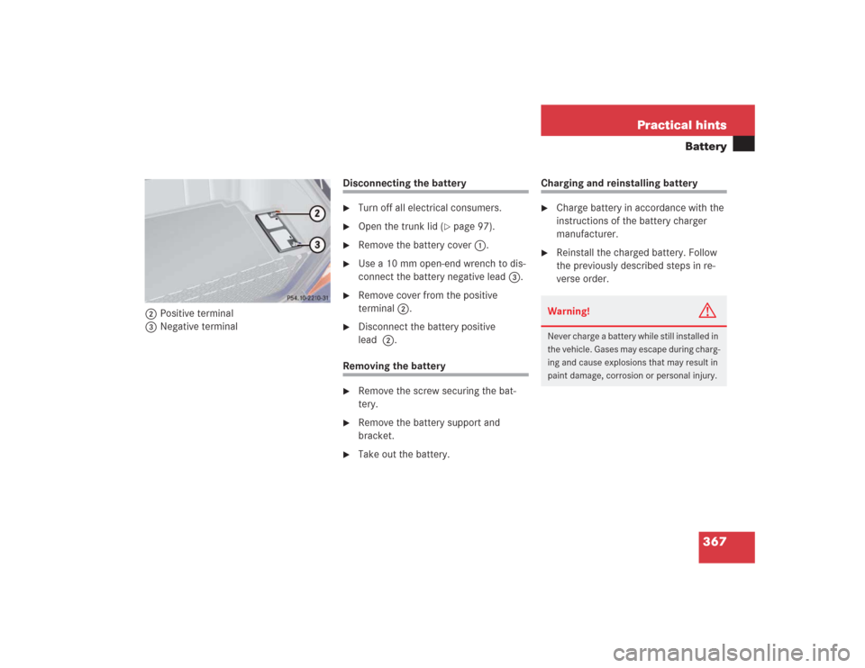 MERCEDES-BENZ S500 2004 W220 Owners Manual 367 Practical hints
Battery
2Positive terminal
3Negative terminal
Disconnecting the battery
Turn off all electrical consumers.

Open the trunk lid (
page 97).

Remove the battery cover1.

Use a 1