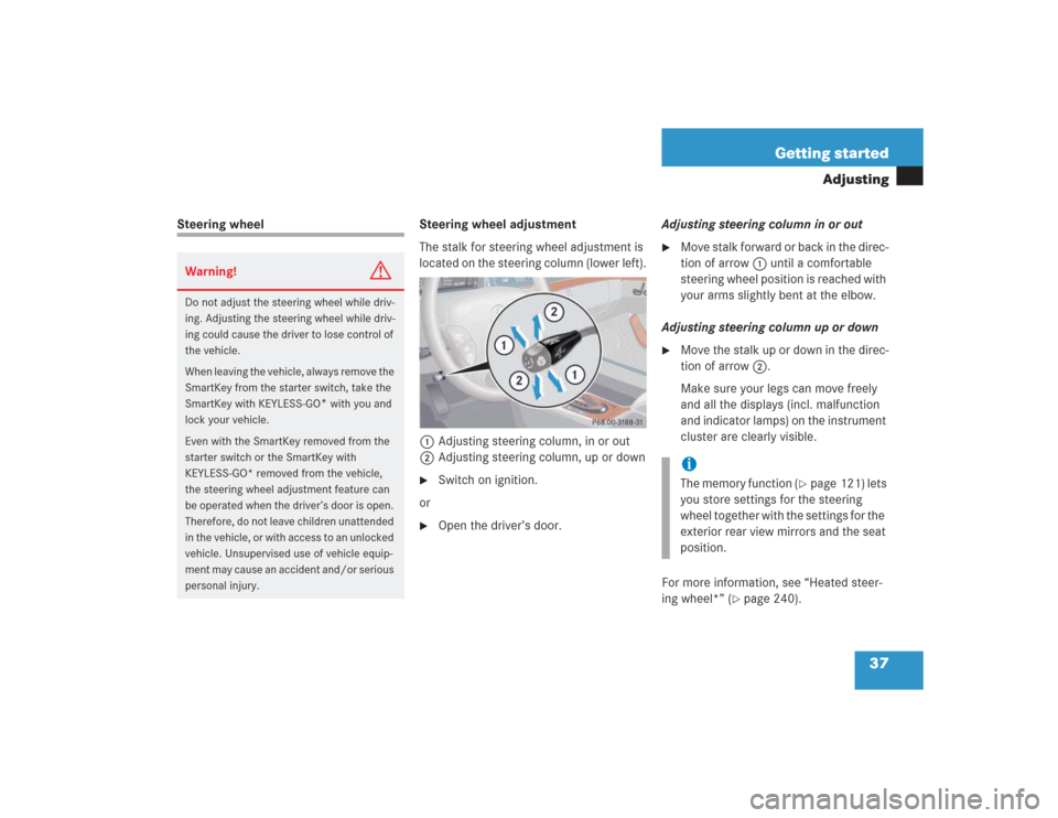 MERCEDES-BENZ S600 2004 W220 Owners Manual 37 Getting started
Adjusting
Steering wheel Steering wheel adjustment
The stalk for steering wheel adjustment is 
located on the steering column (lower left).
1Adjusting steering column, in or out
2Ad