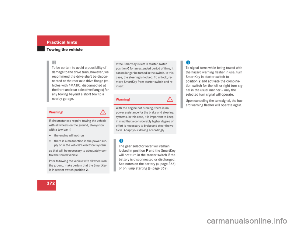 MERCEDES-BENZ S430 2004 W220 Owners Manual 372 Practical hintsTowing the vehicle
!
To be certain to avoid a possibility of 
damage to the drive train, however, we 
recommend the drive shaft be discon-
nected at the rear axle drive flange (ve-
