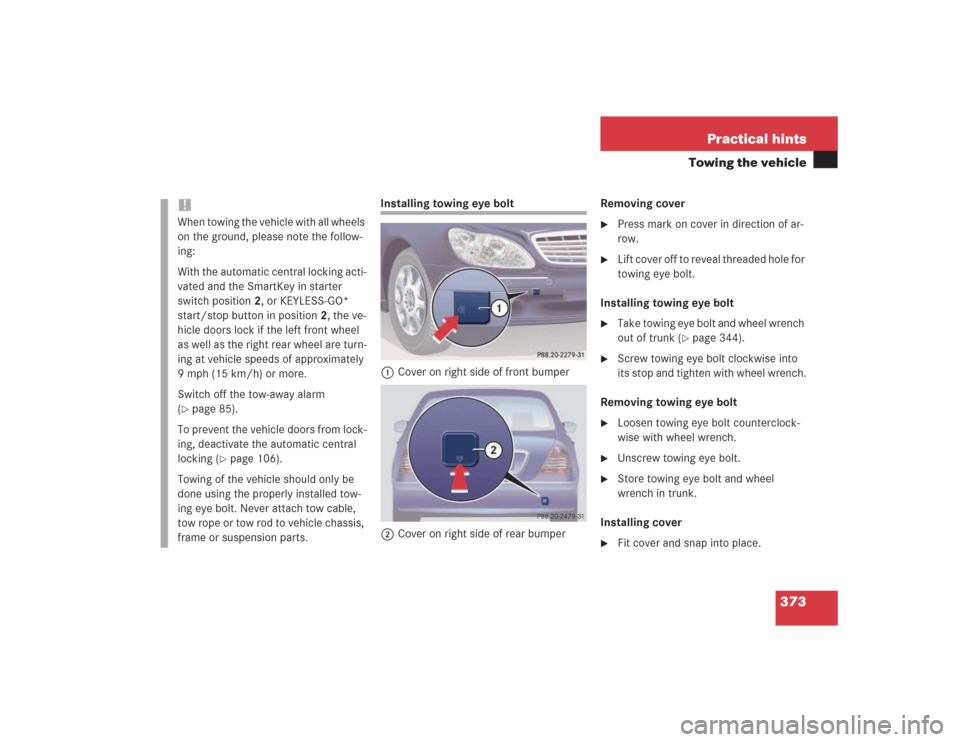 MERCEDES-BENZ S500 2004 W220 Owners Manual 373 Practical hints
Towing the vehicle
Installing towing eye bolt
1Cover on right side of front bumper
2Cover on right side of rear bumperRemoving cover

Press mark on cover in direction of ar-
row.
