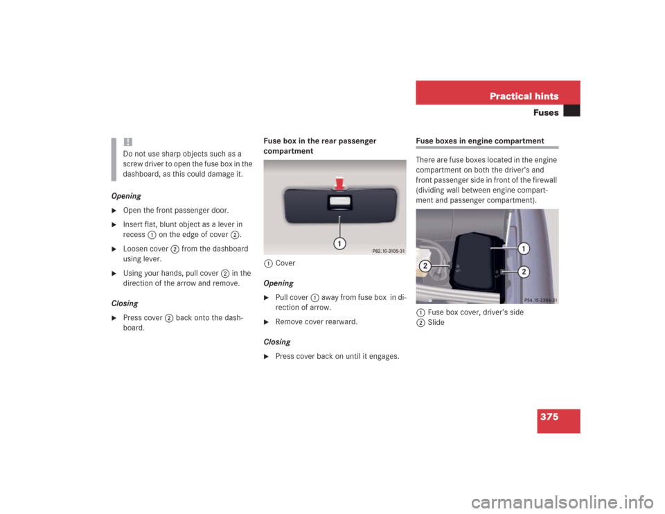 MERCEDES-BENZ S500 2004 W220 Owners Manual 375 Practical hintsFuses
Opening
Open the front passenger door.

Insert flat, blunt object as a lever in 
recess1 on the edge of cover2.

Loosen cover2 from the dashboard 
using lever.

Using your