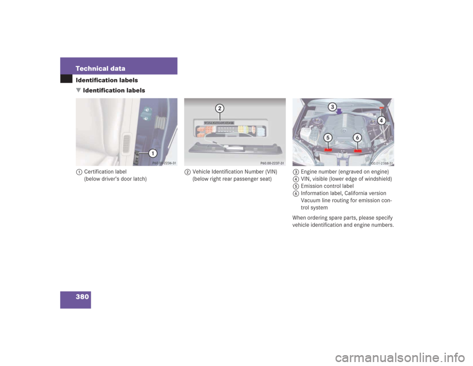 MERCEDES-BENZ S600 2004 W220 Owners Manual 380 Technical dataIdentification labels
Identification labels1Certification label
(below driver’s door latch)2Vehicle Identification Number (VIN)
(below right rear passenger seat)3Engine number (en