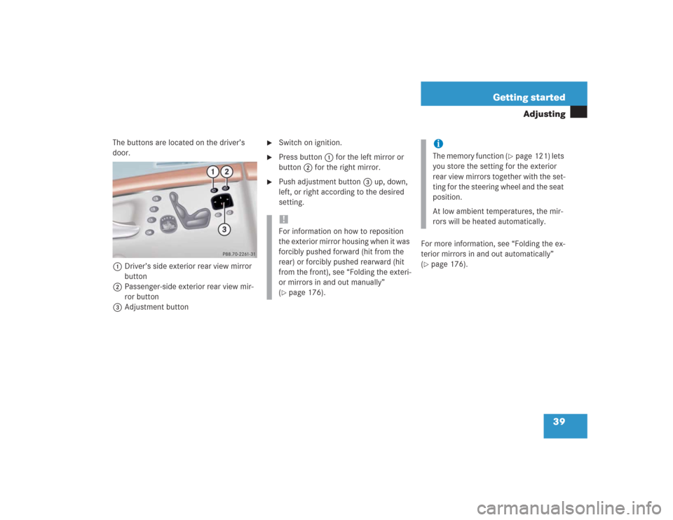 MERCEDES-BENZ S500 2004 W220 Owners Guide 39 Getting started
Adjusting
The buttons are located on the driver’s 
door.
1 Driver’s side exterior rear view mirror 
button
2Passenger-side exterior rear view mir-
ror button
3Adjustment button
