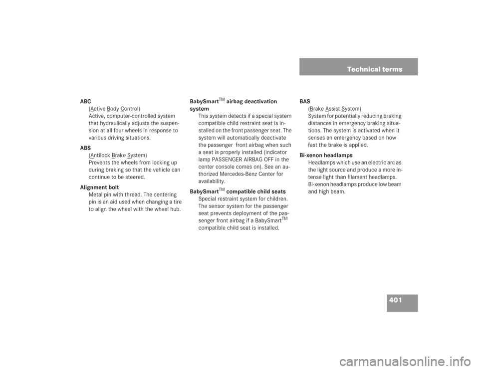 MERCEDES-BENZ S600 2004 W220 Owners Manual 401 Technical terms
ABC
(A
ctive B
ody C
ontrol)
Active, computer-controlled system 
that hydraulically adjusts the suspen-
sion at all four wheels in response to 
various driving situations.
ABS
(A
n