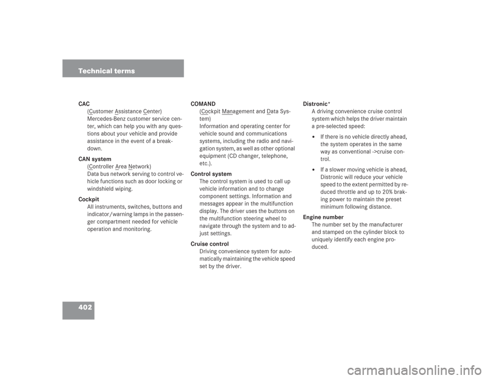 MERCEDES-BENZ S500 2004 W220 Owners Manual 402 Technical termsCAC
(C
ustomer A
ssistance C
enter)
Mercedes-Benz customer service cen-
ter, which can help you with any ques-
tions about your vehicle and provide
assistance in the event of a bre MERCEDES-BENZ S500 2004 W220 Owners Manual 402 Technical termsCAC
(C
ustomer A
ssistance C
enter)
Mercedes-Benz customer service cen-
ter, which can help you with any ques-
tions about your vehicle and provide
assistance in the event of a bre