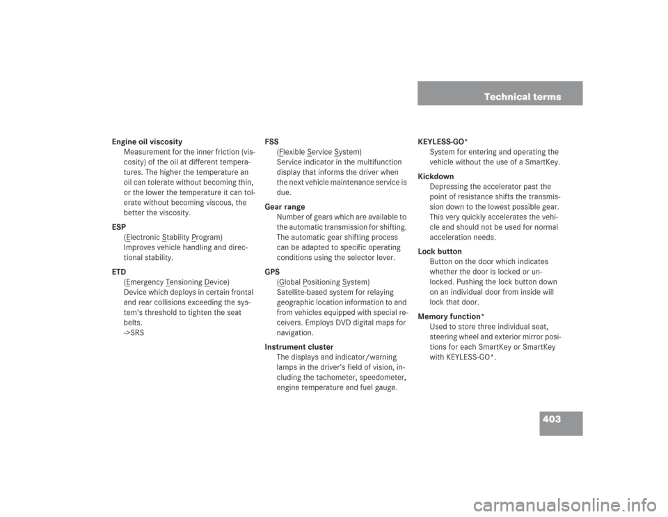 MERCEDES-BENZ S500 2004 W220 Owners Manual 403 Technical terms
Engine oil viscosity
Measurement for the inner friction (vis-
cosity) of the oil at different tempera-
tures. The higher the temperature an
oil can tolerate without becoming thin, MERCEDES-BENZ S500 2004 W220 Owners Manual 403 Technical terms
Engine oil viscosity
Measurement for the inner friction (vis-
cosity) of the oil at different tempera-
tures. The higher the temperature an
oil can tolerate without becoming thin,