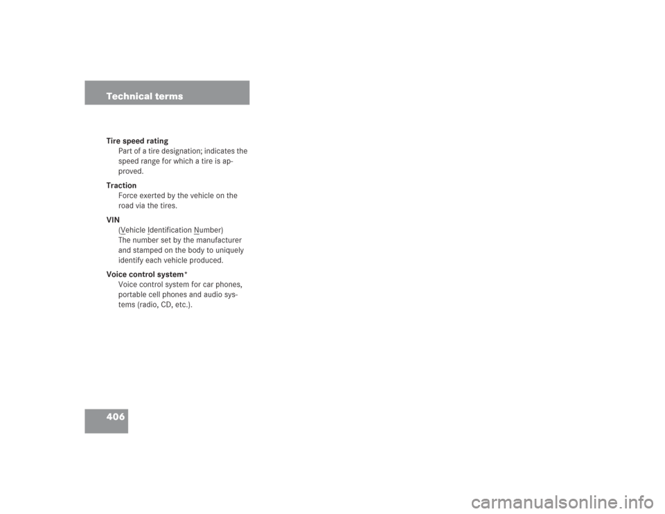 MERCEDES-BENZ S430 2004 W220 User Guide 406 Technical termsTire speed rating
Part of a tire designation; indicates the 
speed range for which a tire is ap-
proved.
Traction
Force exerted by the vehicle on the 
road via the tires.
VIN
(V
ehi
