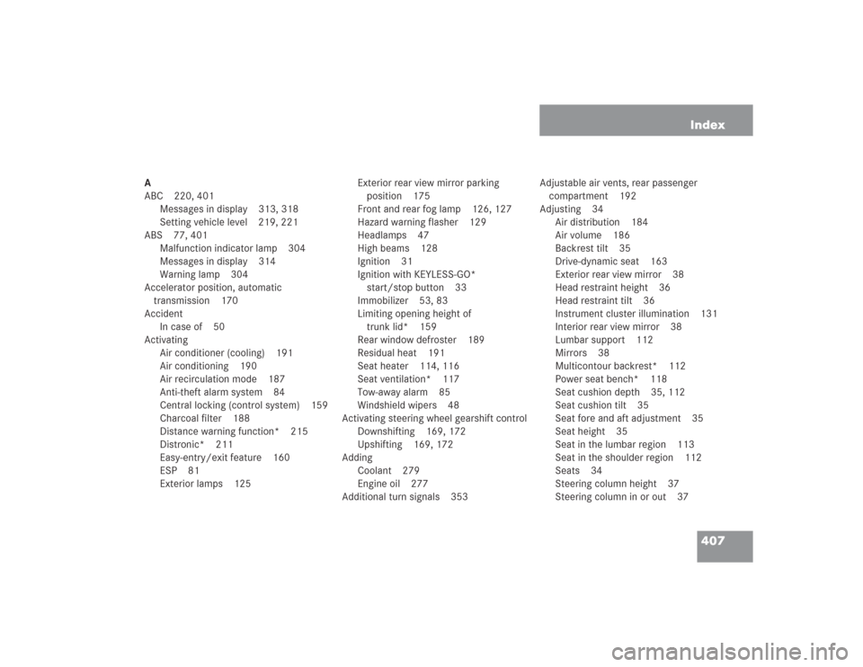 MERCEDES-BENZ S55AMG 2004 W220 Owners Manual 407 Index
A
ABC 220, 401
Messages in display 313, 318
Setting vehicle level 219, 221
ABS 77, 401
Malfunction indicator lamp 304
Messages in display 314
Warning lamp 304
Accelerator position, automatic