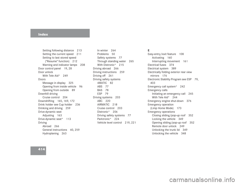 MERCEDES-BENZ S500 2004 W220 Owners Manual 414 Index
Setting following distance 213
Setting the current speed 211
Setting to last stored speed 
("Resume" function) 212
Warning and indicator lamps 208
Door control panel 19, 28
Door unlock
With 