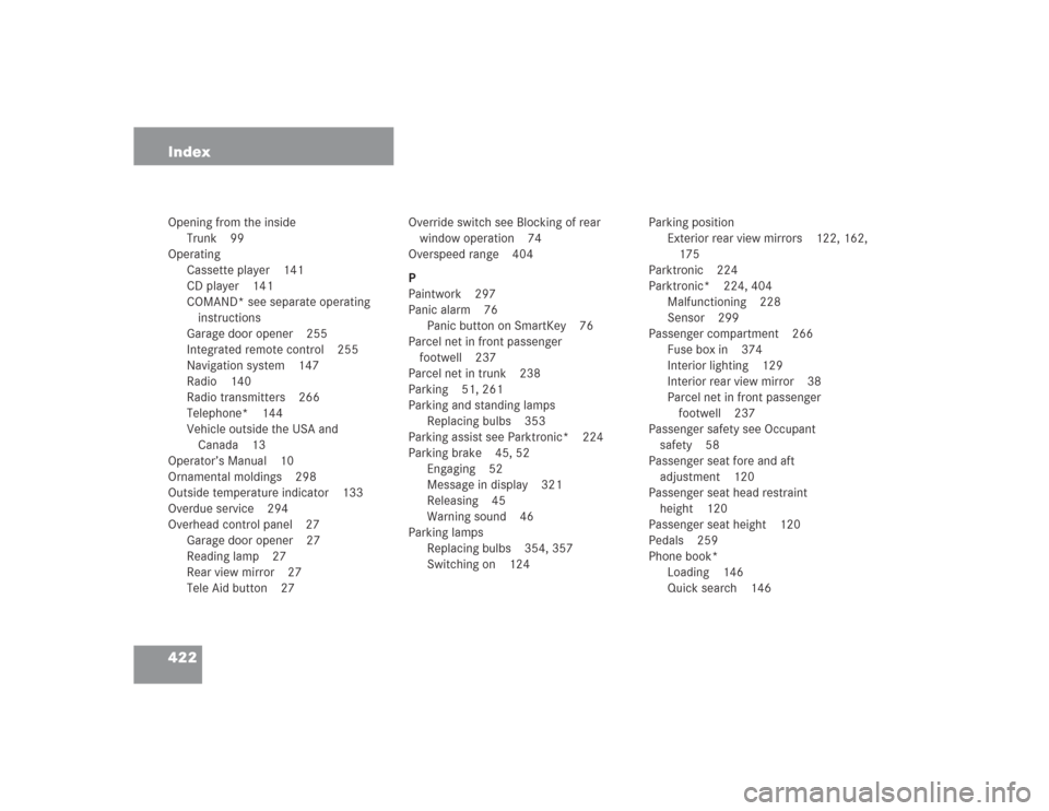 MERCEDES-BENZ S500 2004 W220 User Guide 422 IndexOpening from the inside
Trunk 99
Operating
Cassette player 141
CD player 141
COMAND* see separate operating 
instructions
Garage door opener 255
Integrated remote control 255
Navigation syste