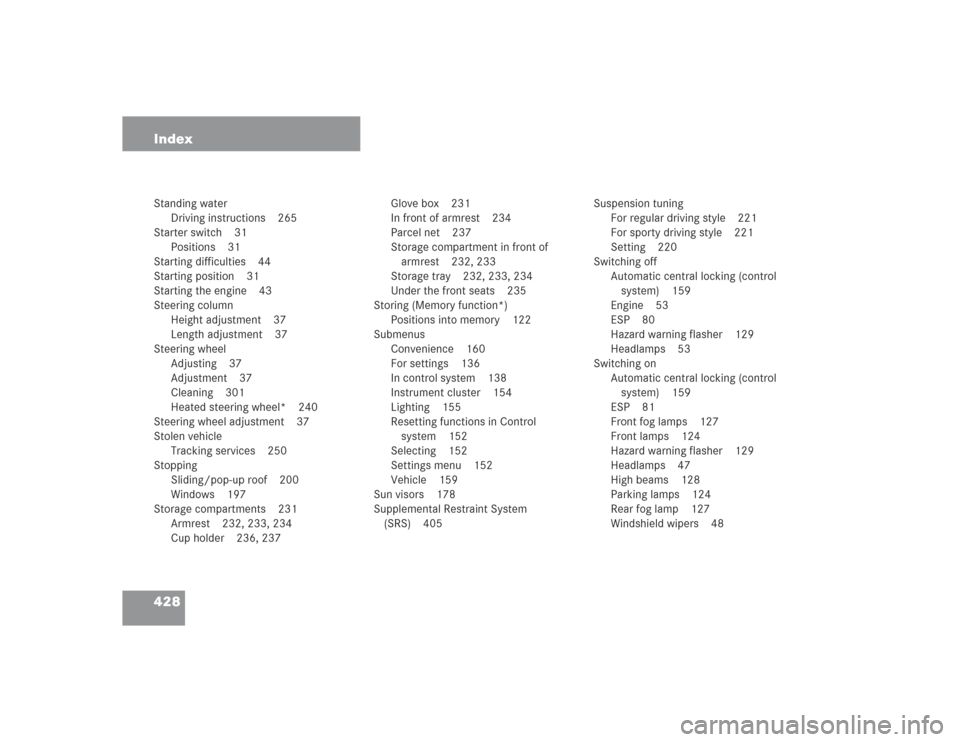 MERCEDES-BENZ S500 2004 W220 Owners Manual 428 IndexStanding water
Driving instructions 265
Starter switch 31
Positions 31
Starting difficulties 44
Starting position 31
Starting the engine 43
Steering column
Height adjustment 37
Length adjustm MERCEDES-BENZ S500 2004 W220 Owners Manual 428 IndexStanding water
Driving instructions 265
Starter switch 31
Positions 31
Starting difficulties 44
Starting position 31
Starting the engine 43
Steering column
Height adjustment 37
Length adjustm