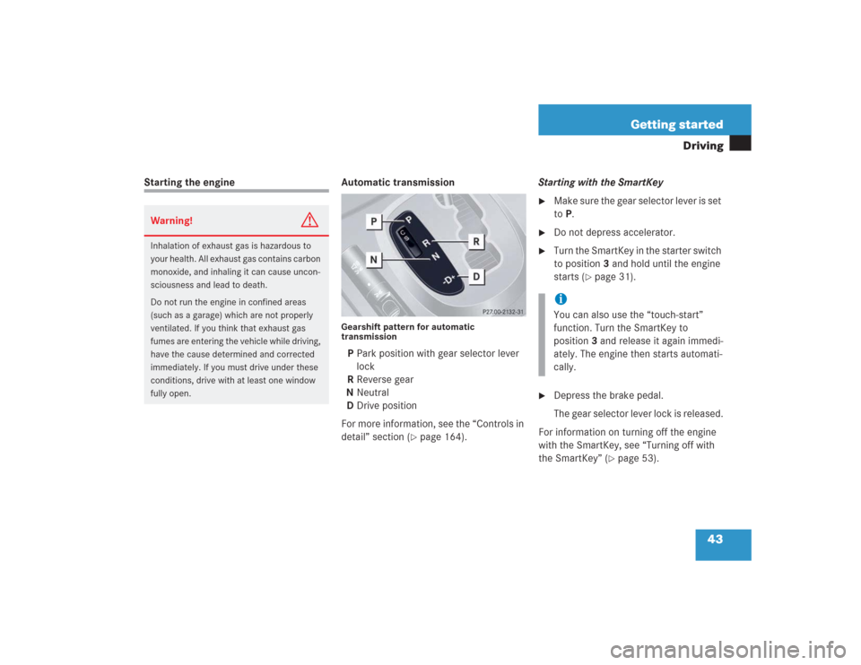 MERCEDES-BENZ S600 2004 W220 User Guide 43 Getting started
Driving
Starting the engine Automatic transmission
Gearshift pattern for automatic 
transmissionPPark position with gear selector lever 
lock
RReverse gear
NNeutral
DDrive position
